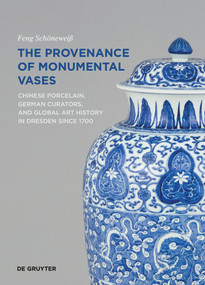 The Provenance of Monumental Vases (Chinese Porcelain, German Curators, and Global Art History in Dresden since 1700) by Feng Schöneweiß, 9783689242831