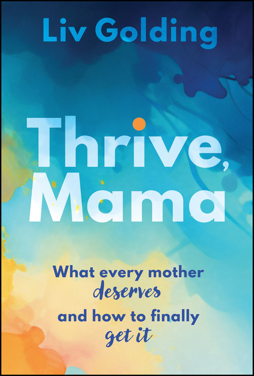 Thrive, Mama (What Every Mother Deserves and How to Finally Get It) by Liv Golding, 9781394421855