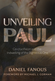 Unveiling Paul (Co-crucifixion and the Indwelling of the Righteous One) by Daniel Fanous, 9780802886507
