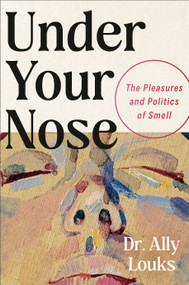 Under Your Nose (The Pleasures and Politics of Smell) by Dr. Ally Louks, 9798217180530