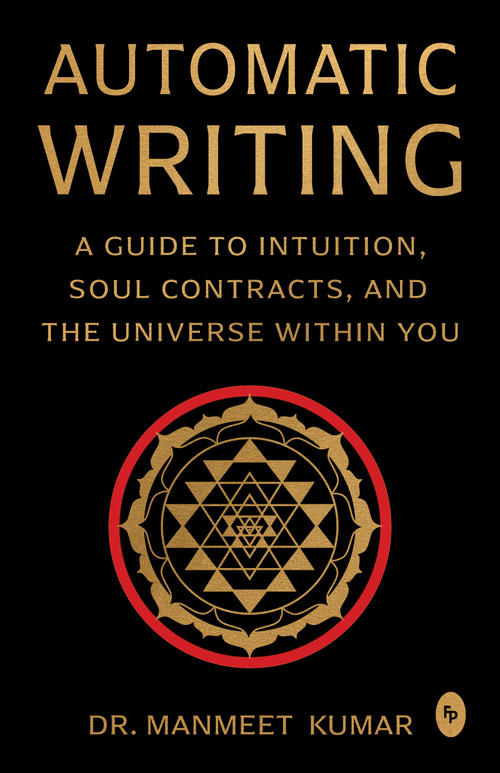 Automatic Writing (A Guide to Intuition, Soul Contracts, and the Universe Within You) by Dr. Manmeet Kumar, 9789370899148
