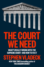 The Court We Need (What's Really Wrong with the Supreme Court--and How to Fix It) by Stephen Vladeck, 9798217061815