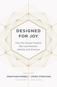 Designed for Joy (How the Gospel Impacts Men and Women, Identity and Practice) by Owen Strachan, Jonathan Parnell, Denny Burk, Grant Castleberry, GraceAnna Castleberry, Christina Fox, Gloria Furman, David Mathis, Andrew David Naselli, Trillia Newbell, Courtney Reissig, Joe Rigney, Marshall Segal, Brandon D. Smith, Jonathan Parnell, Owen Strachan, 9781433549250
