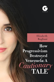 How Progressivism Destroyed Venezuela (A Cautionary Tale) by Elizabeth Rogliani, 9781592111343