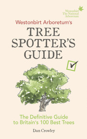 Westonbirt Arboretum's Tree Spotter's Guide (The Definitive Guide to Britain's 100 Best Trees) by Dan Crowley, 9781785036002