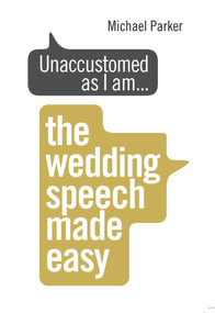 Unaccustomed as I Am . . . (The Wedding Speech Made Easy) by Michael Parker, 9781785040795