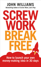 Screw Work Break Free (How to Launch Your Own Money-Making Idea in 30 Days) by John Williams, 9781785040832