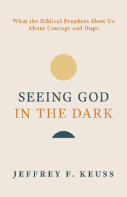 Seeing God in the Dark (What the Biblical Prophets Show Us About Courage and Hope) by Jeffrey F. Keuss, 9780802886330