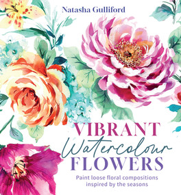 Vibrant Watercolour Flowers (Paint stunning compositions inspired by the seasons) by Natasha Gulliford, 9781800924673