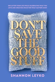 Don't Save the Good Stuff (Declutter Your Life While Celebrating What You Love and Creating Space for What  Matters Most) by Shannon Leyko, 9798217155743