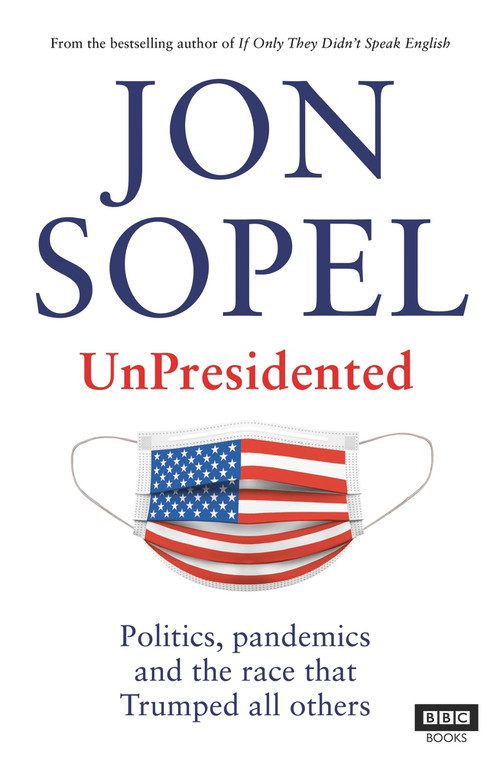 UnPresidented (Politics, Pandemics and the Race that Trumped All Others) by Jon Sopel, 9781785944420