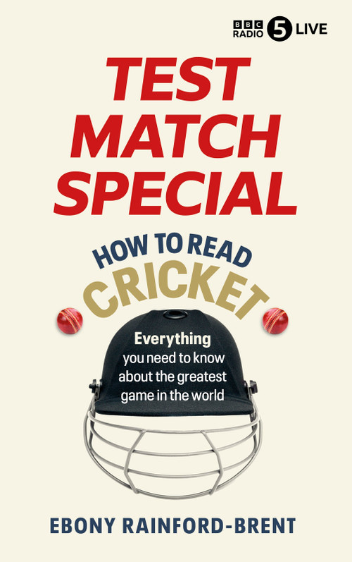 Test Match Special: How to Read Cricket (Everything you need to know about the greatest game in the world) by Ebony Rainford-Brent, Ebony Rainford Brent, 9781785949500