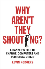 Why Aren't They Shouting? (A Banker's Tale of Change, Computers and Perpetual Crisis) by Kevin Rodgers, 9781847941527