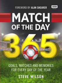 Match of the Day 365 (Goals, Matches and Memories for Every Day of the Year) by Steve Wilson, Alan Shearer, 9781849909884