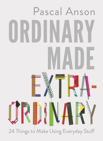 Ordinary Made Extraordinary (24 Things to Make Using Everyday Stuff) by Pascal Anson, 9781910931646