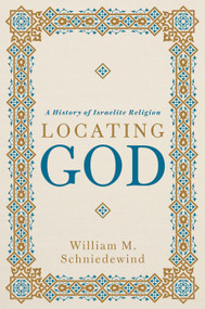 Locating God (A History of Israelite Religion) by William M. Schniedewind, 9780802886804