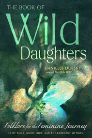 The Book of Wild Daughters (Folklore for the Feminine Journey) by Danielle Dulsky, 9781578639595