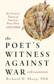 The Poet's Witness Against War (The Greatest Poems of America's Leading Peace Poets, 1950-2000, with Commentary) by Richard Sharp, 9781579830687