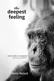 The Deepest Feeling (Animal Rights & Compassion-in Poetry and Photos) by Gerry Boland, Jo-Anne McArthur, 9781590567630