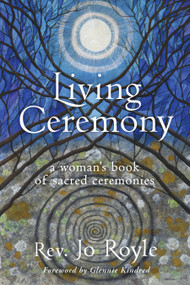 Living Ceremony (A Woman's Book of Sacred Ceremonies) by Jo Royle, Glennie Kindred, 9781916672314
