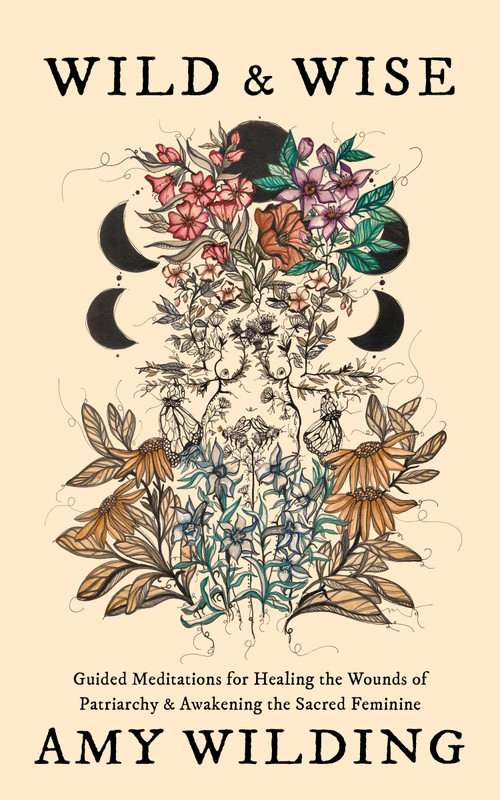 Wild & Wise (Guided Meditations for Healing the Wounds of Patriarchy & Awakening the Sacred Feminine (2nd edition)) by Amy Wilding, Lucy H. Pearce, 9781916672345