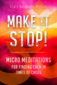 Make It Stop! (Micro Meditations for Finding Calm in Times of Crisis) by Scott Hutchison-McDade, 9781923612075