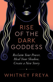 Rise of the Dark Goddess (Reclaim Your Power, Heal Your Shadow, and Create a New Story) by Whitney Freya, HeatherAsh Amara, 9781950253838