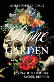 The Bone Garden (Divination Through Sacred Remains) by Christopher Lyrle, 9781968185886