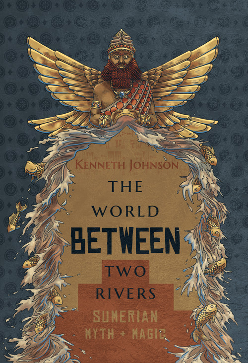 The World Between Two Rivers (Sumerian Myth and Magic) by Kenneth Johnson, 9781968185909