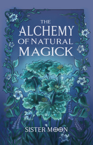 The Alchemy of Natural Magick by Sister Moon, 9798950586125