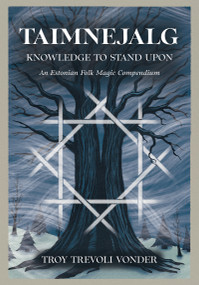 Taimnejalg: Knowledge to Stand Upon (An Estonian Folk Magic Compendium) by Troy Trevoli Vonder, 9798950586217