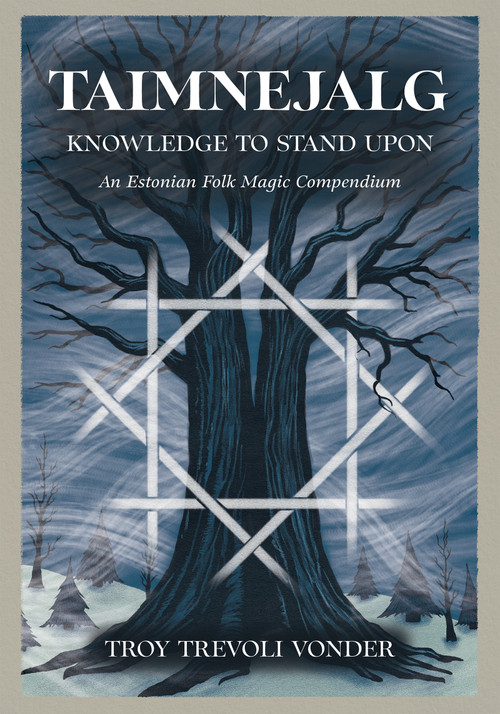 Taimnejalg: Knowledge to Stand Upon (An Estonian Folk Magic Compendium) by Troy Trevoli Vonder, 9798950586217