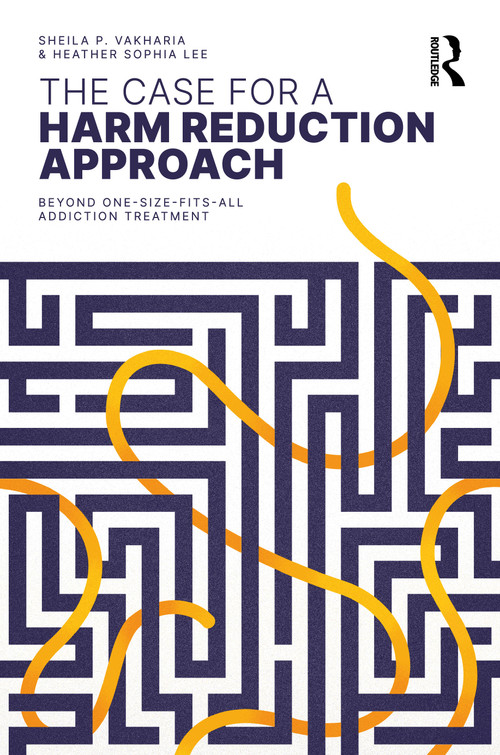 The Case for a Harm Reduction Approach (Beyond One-Size-Fits-All Addiction Treatment) by Sheila P. Vakharia, Heather Sophia Lee, 9781032068558
