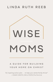 Wise Moms (A Guide for Building Your Home on Christ) by Linda Ruth Reeb, 9781970102901