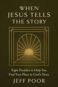 When Jesus Tells the Story (Eight Parables to Help You Find Your Place in God's Story) by Jeff Poor, 9781964817170