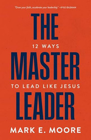 The Master Leader (12 Ways to Lead Like Jesus) by Mark E. Moore, Jeff Osborne, 9781970102758