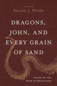 Dragons, John, and Every Grain of Sand (Essays on the Book of Revelation) by Shane J. Wood, Craig A. Evans, Craig L. Blomberg, I. Howard Marshall, Mark E. Moore, 9781964817064