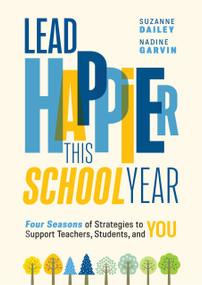 Lead Happier This School Year (Four Seasons of Strategies to Support Teachers, Students, and You) by Suzanne Dailey, Nadine Garvin, 9781416634744