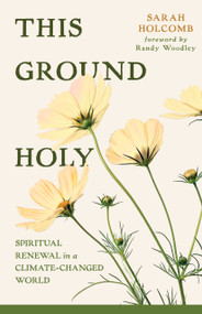 This Ground Holy (Spiritual Renewal in a Climate-Changed World) by Sarah Holcomb, Randy Woodley, 9780802885395