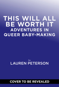 This Will All Be Worth It (Adventures in Queer Baby-Making) by Lauren Peterson, 9781419776090
