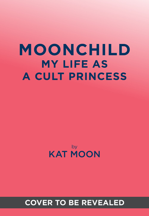 Moonchild (My Life as a Cult Princess: A Memoir of the “Moonies”) by Kat Moon, 9781419793851