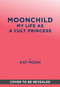 Moonchild (My Life as a Cult Princess: A Memoir of the “Moonies”) by Kat Moon, 9781419793851