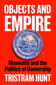 Objects and Empire (Museums and the Politics of Ownership) by Tristram Hunt, 9781838510732
