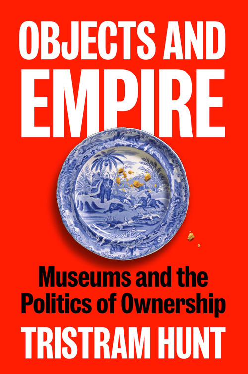 Objects and Empire (Museums and the Politics of Ownership) by Tristram Hunt, 9781838510732