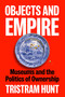 Objects and Empire (Museums and the Politics of Ownership) by Tristram Hunt, 9781838510732