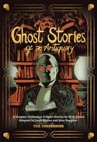 Ghost Stories of an Antiquary (The Compendium) by M.R. James, Leah Moore, John Reppion, 9781914224416