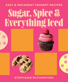 Sugar, Spice & Everything Iced (Easy decadent dessert recipes) by Stephanie Rutherford, 9781923503809