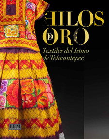 TEHUANA - Threads of Gold (Spanish) (The Art of Dress in the Isthmus of Tehuantepec) by Adriana Konzevik Cabib, Adriana Konzevik Cabib, Javier Hinojosa, Antonio Saborit, 9788891847850