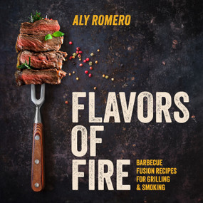 Flavors of Fire (Barbecue Fusion Recipes for Grilling & Smoking) by Aly Romero, 9798893961836