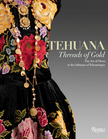 TEHUANA : Threads of Gold (The Art of Dress in the Isthmus of Tehuantepec) by Arantza Laresgoiti S., Adriana Konzevik Cabib, Javier Hinojosa, Antonio Saborit, 9788891847843